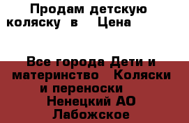 Продам детскую  коляску 3в1 › Цена ­ 14 000 - Все города Дети и материнство » Коляски и переноски   . Ненецкий АО,Лабожское д.